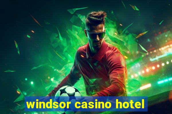 windsor casino hotel